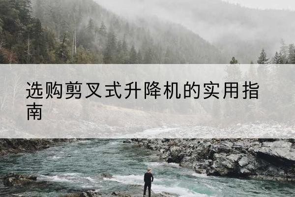 双台子剪叉式升降机怎么选-选购剪叉式升降机的实用指南