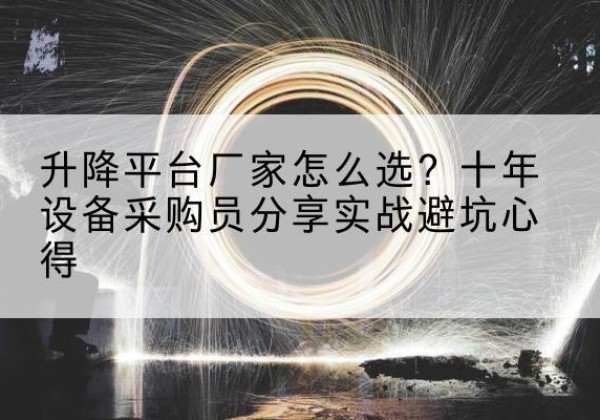 双台子升降平台厂家-怎么选？十年设备采购员分享实战避坑心得