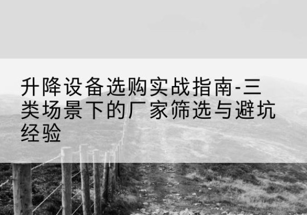 双台子移动式升降机厂家推荐-升降设备选购实战指南-三类场景下的厂家筛选与避坑经验