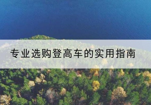 双台子电动登高车厂家推荐-专业选购登高车的实用指南