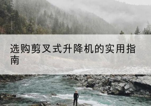 双台子剪叉式升降机怎么选-选购剪叉式升降机的实用指南